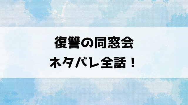 復讐の同窓会ネタバレ！大切な人に捧げる復讐の物語！